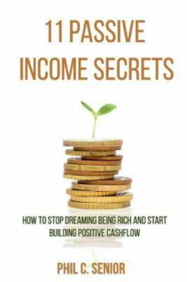 11 Passive Income Secrets: How to Stop Dreaming Being Rich and Start Building...