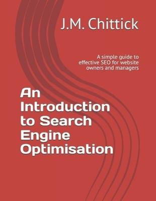An Introduction to Search Engine Optimisation: A simple guide to effective SEO f