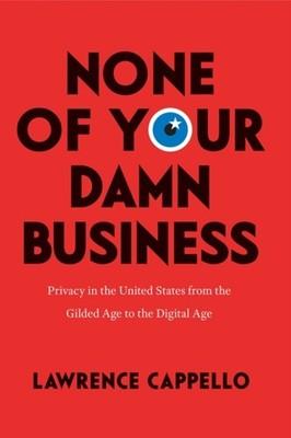 None of Your Damn Business : Privacy in the United States from th