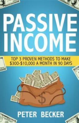 Passive Income: 3 Proven Methods To Make $300-$10,000 A Month In 90 Days