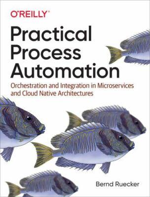 Practical Process Automation : Orchestration and Integration in Microservices...