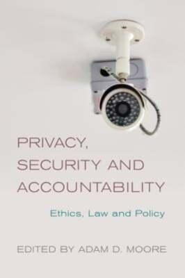 Privacy, Security and Accountability: Ethics, Law and Policy by Adam D. Moore